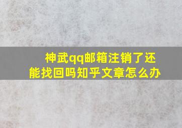 神武qq邮箱注销了还能找回吗知乎文章怎么办