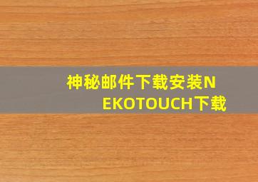 神秘邮件下载安装NEKOTOUCH下载