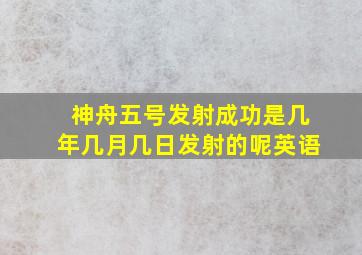 神舟五号发射成功是几年几月几日发射的呢英语