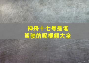 神舟十七号是谁驾驶的呢视频大全