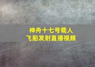 神舟十七号载人飞船发射直播视频