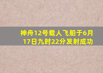 神舟12号载人飞船于6月17日九时22分发射成功