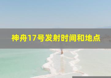 神舟17号发射时间和地点