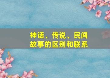 神话、传说、民间故事的区别和联系