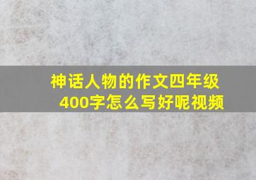 神话人物的作文四年级400字怎么写好呢视频