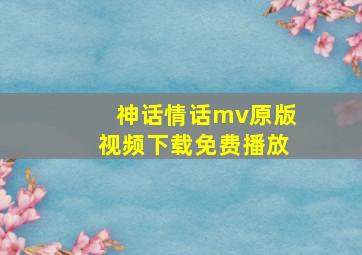 神话情话mv原版视频下载免费播放