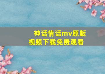 神话情话mv原版视频下载免费观看