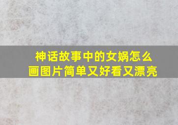 神话故事中的女娲怎么画图片简单又好看又漂亮