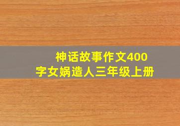 神话故事作文400字女娲造人三年级上册