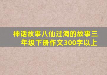 神话故事八仙过海的故事三年级下册作文300字以上