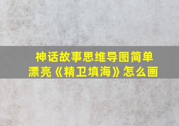 神话故事思维导图简单漂亮《精卫填海》怎么画