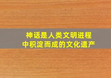 神话是人类文明进程中积淀而成的文化遗产