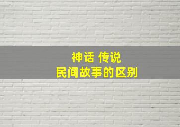 神话 传说 民间故事的区别