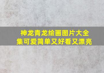 神龙青龙绘画图片大全集可爱简单又好看又漂亮