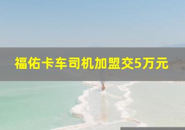 福佑卡车司机加盟交5万元