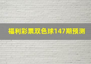 福利彩票双色球147期预测