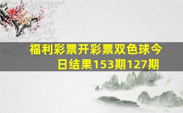 福利彩票开彩票双色球今日结果153期127期