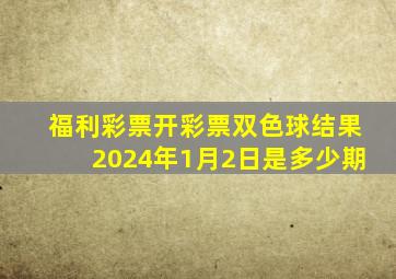 福利彩票开彩票双色球结果2024年1月2日是多少期