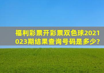 福利彩票开彩票双色球2021023期结果查询号码是多少?