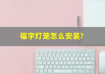 福字灯笼怎么安装?