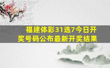 福建体彩31选7今日开奖号码公布最新开奖结果