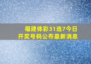 福建体彩31选7今日开奖号码公布最新消息