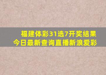 福建体彩31选7开奖结果今日最新查询直播新浪爱彩