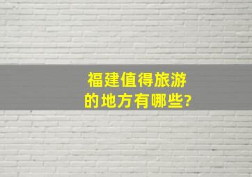 福建值得旅游的地方有哪些?