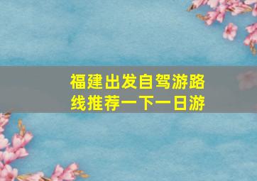 福建出发自驾游路线推荐一下一日游