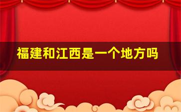 福建和江西是一个地方吗