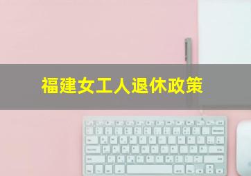 福建女工人退休政策