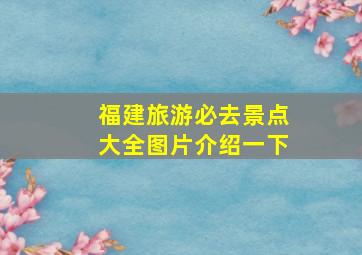 福建旅游必去景点大全图片介绍一下