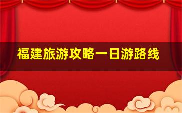 福建旅游攻略一日游路线