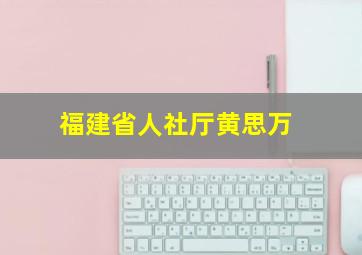 福建省人社厅黄思万