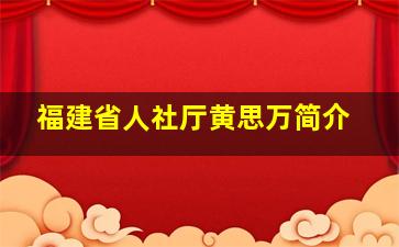 福建省人社厅黄思万简介