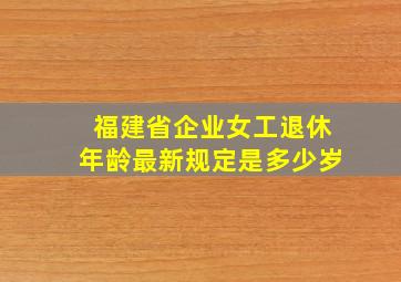 福建省企业女工退休年龄最新规定是多少岁