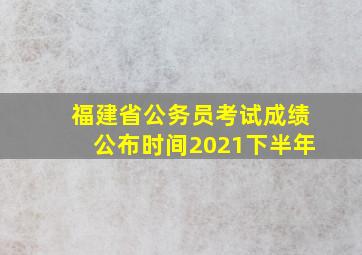 福建省公务员考试成绩公布时间2021下半年