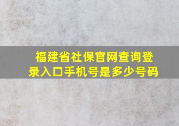 福建省社保官网查询登录入口手机号是多少号码