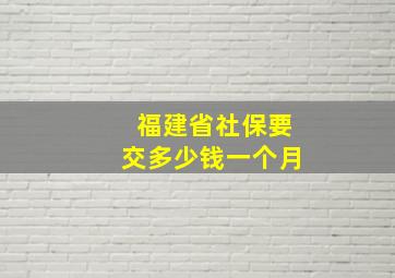 福建省社保要交多少钱一个月