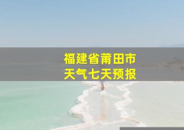 福建省莆田市天气七天预报