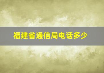 福建省通信局电话多少