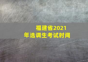 福建省2021年选调生考试时间