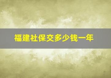 福建社保交多少钱一年