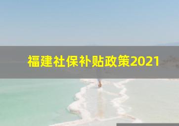 福建社保补贴政策2021