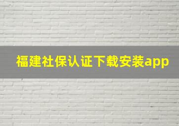 福建社保认证下载安装app