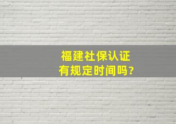 福建社保认证有规定时间吗?