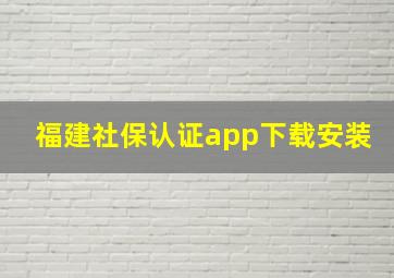 福建社保认证app下载安装