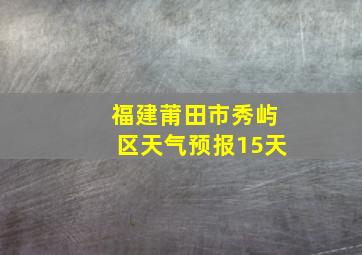 福建莆田市秀屿区天气预报15天