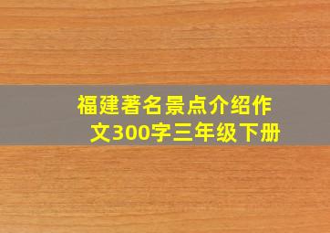 福建著名景点介绍作文300字三年级下册