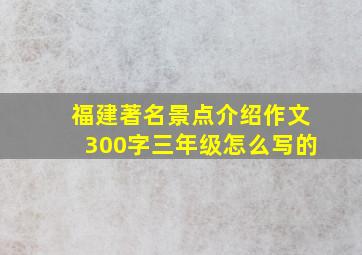 福建著名景点介绍作文300字三年级怎么写的